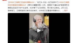 88岁王德顺回应签署遗体捐赠协议！曾为《哪吒2》“无量仙翁”配音